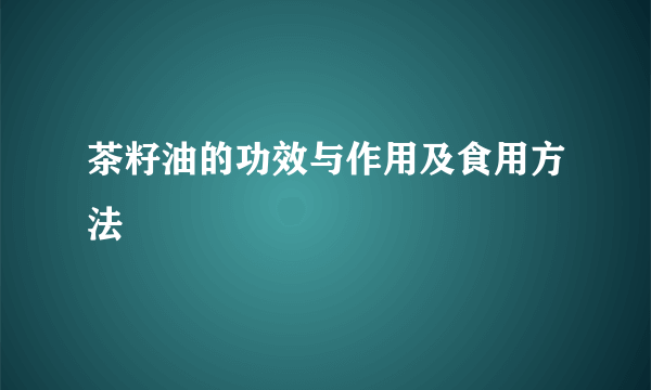 茶籽油的功效与作用及食用方法