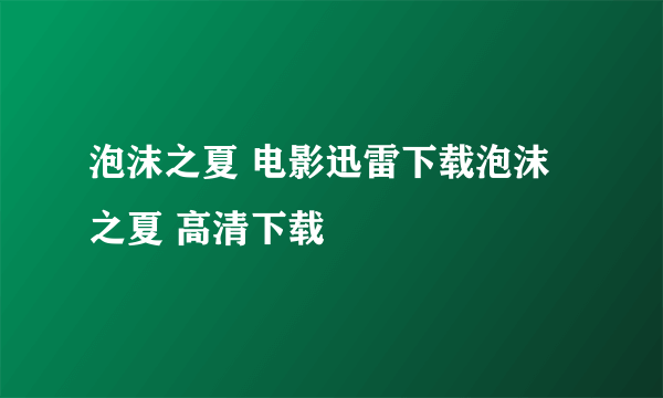 泡沫之夏 电影迅雷下载泡沫之夏 高清下载