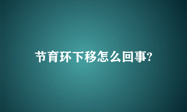 节育环下移怎么回事?