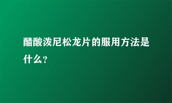 醋酸泼尼松龙片的服用方法是什么？