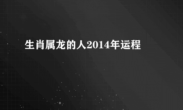 生肖属龙的人2014年运程