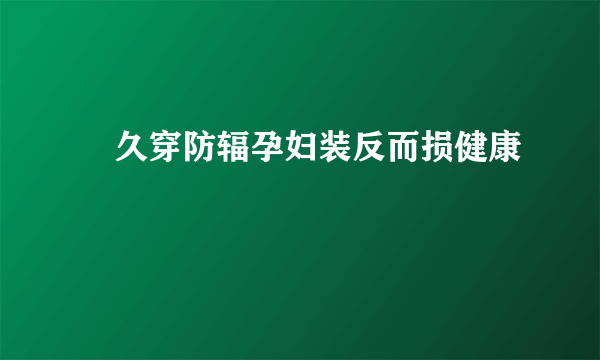 ​久穿防辐孕妇装反而损健康