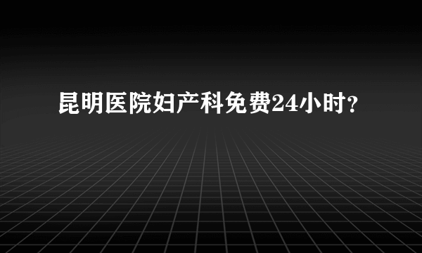 昆明医院妇产科免费24小时？