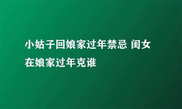 小姑子回娘家过年禁忌 闺女在娘家过年克谁