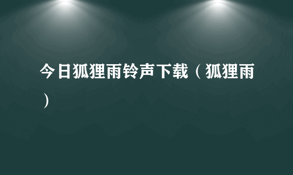 今日狐狸雨铃声下载（狐狸雨）