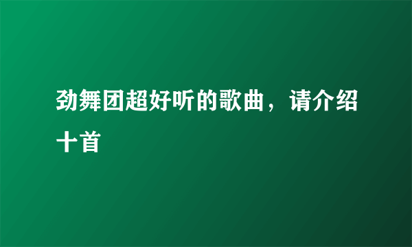 劲舞团超好听的歌曲，请介绍十首