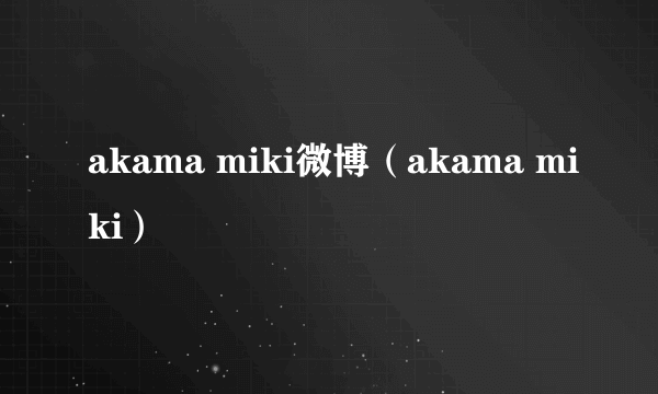 akama miki微博（akama miki）