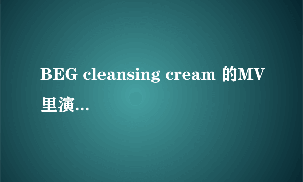 BEG cleansing cream 的MV里演的是什么意思 啊？