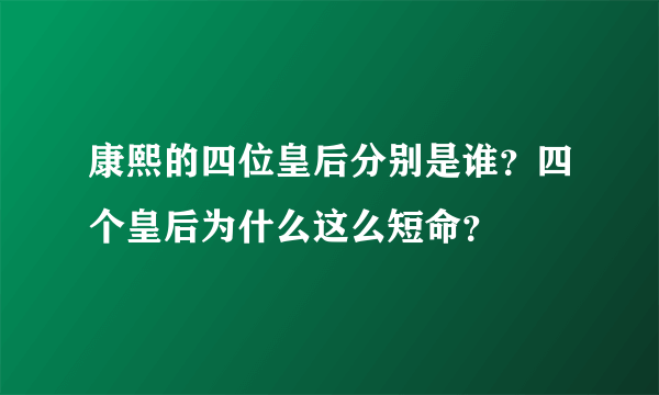 康熙的四位皇后分别是谁？四个皇后为什么这么短命？