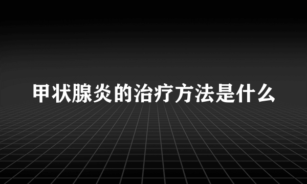 甲状腺炎的治疗方法是什么