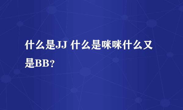 什么是JJ 什么是咪咪什么又是BB？