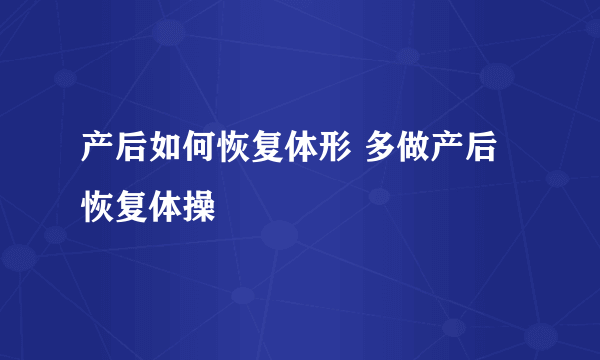 产后如何恢复体形 多做产后恢复体操