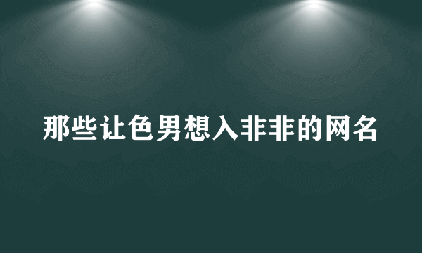 那些让色男想入非非的网名