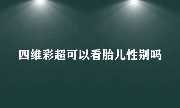 四维彩超可以看胎儿性别吗