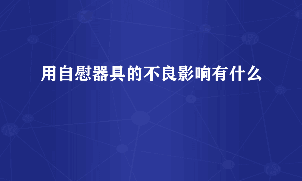 用自慰器具的不良影响有什么