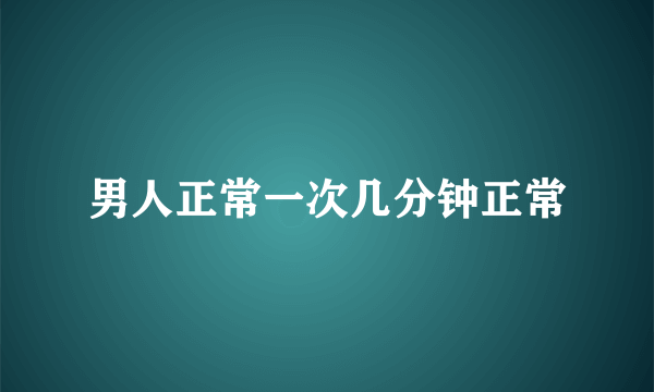 男人正常一次几分钟正常