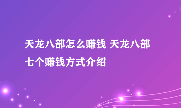 天龙八部怎么赚钱 天龙八部七个赚钱方式介绍