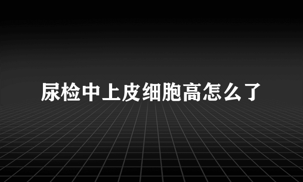 尿检中上皮细胞高怎么了