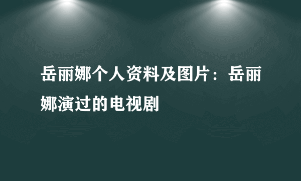 岳丽娜个人资料及图片：岳丽娜演过的电视剧