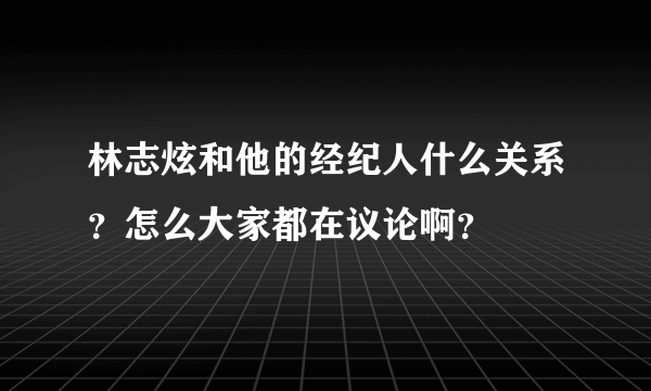 林志炫和他的经纪人什么关系？怎么大家都在议论啊？