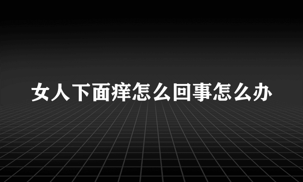 女人下面痒怎么回事怎么办