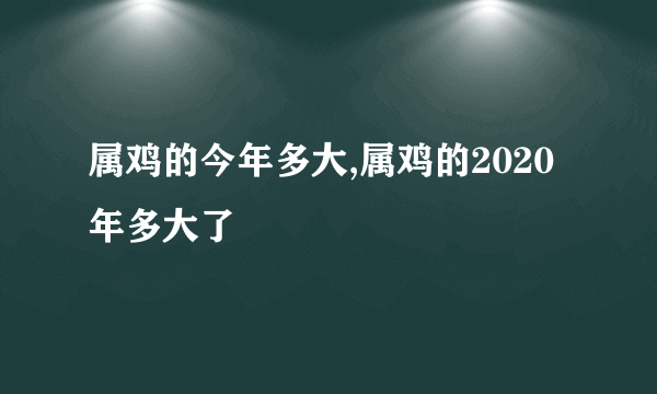 属鸡的今年多大,属鸡的2020年多大了