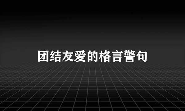 团结友爱的格言警句