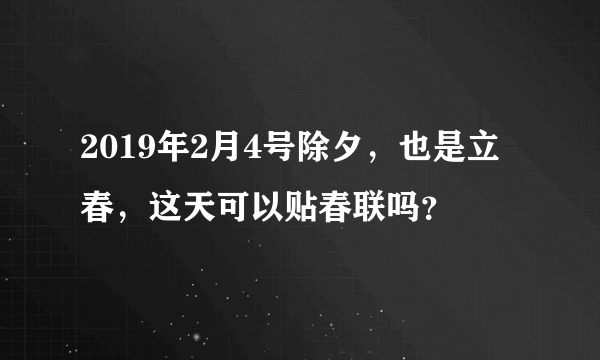 2019年2月4号除夕，也是立春，这天可以贴春联吗？