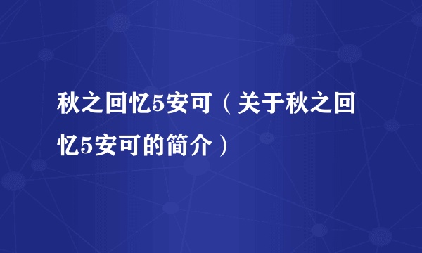 秋之回忆5安可（关于秋之回忆5安可的简介）