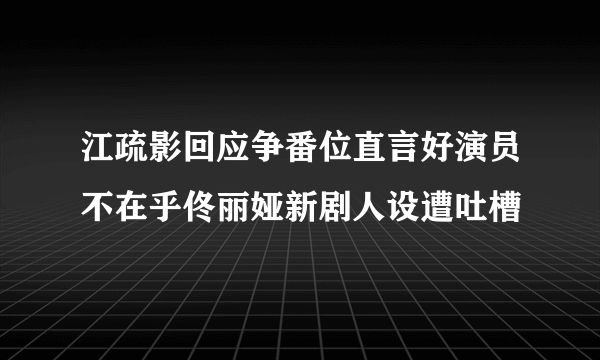 江疏影回应争番位直言好演员不在乎佟丽娅新剧人设遭吐槽