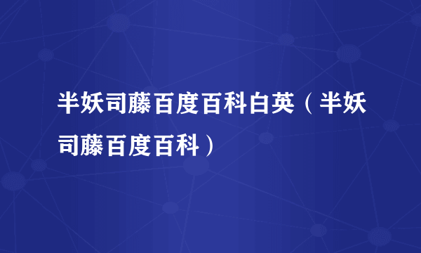 半妖司藤百度百科白英（半妖司藤百度百科）