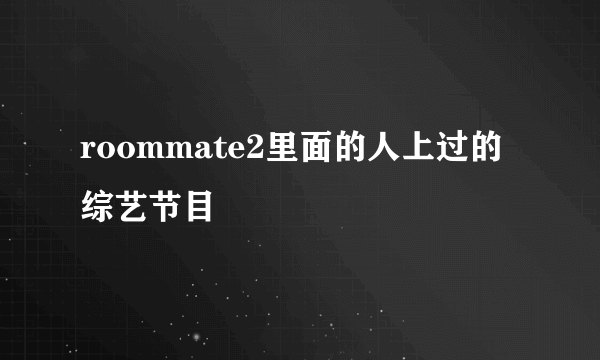 roommate2里面的人上过的综艺节目