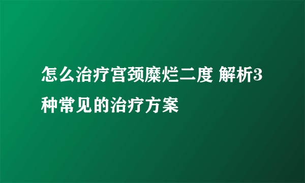 怎么治疗宫颈糜烂二度 解析3种常见的治疗方案