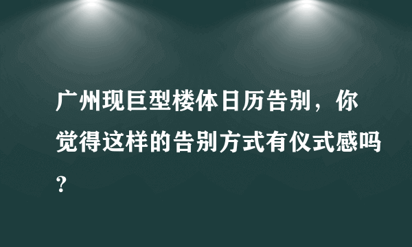 广州现巨型楼体日历告别，你觉得这样的告别方式有仪式感吗？