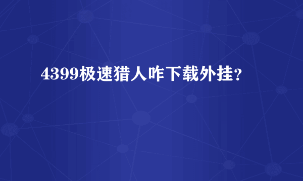 4399极速猎人咋下载外挂？