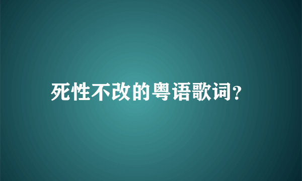 死性不改的粤语歌词？