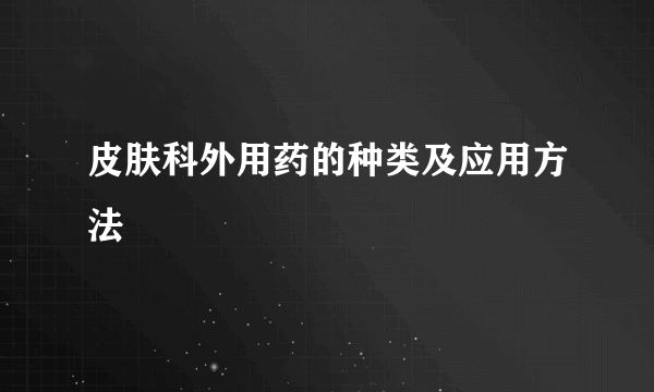 皮肤科外用药的种类及应用方法