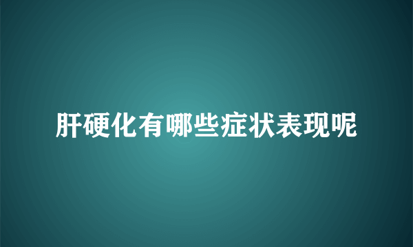 肝硬化有哪些症状表现呢