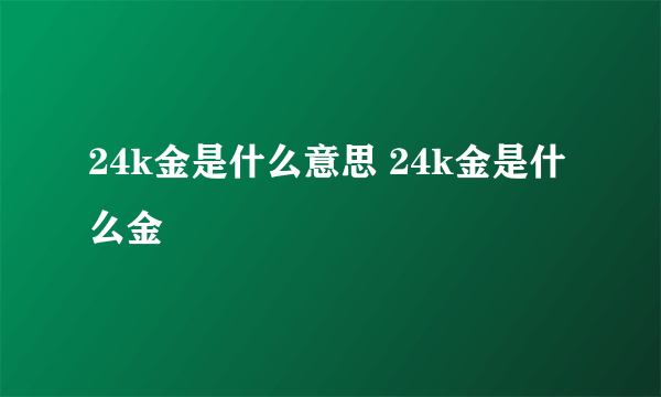 24k金是什么意思 24k金是什么金