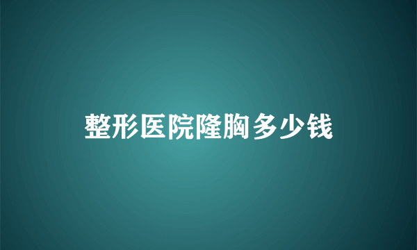 整形医院隆胸多少钱