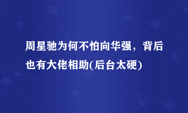 周星驰为何不怕向华强，背后也有大佬相助(后台太硬) 