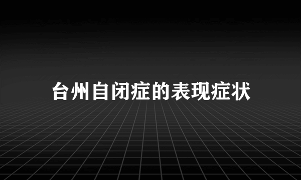 台州自闭症的表现症状