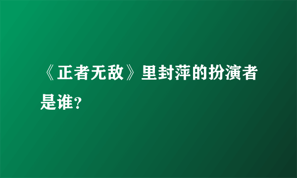 《正者无敌》里封萍的扮演者是谁？