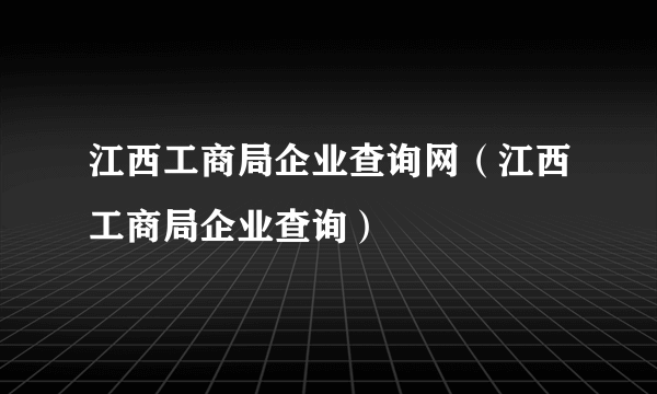 江西工商局企业查询网（江西工商局企业查询）