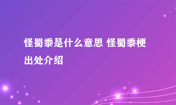 怪蜀黍是什么意思 怪蜀黍梗出处介绍