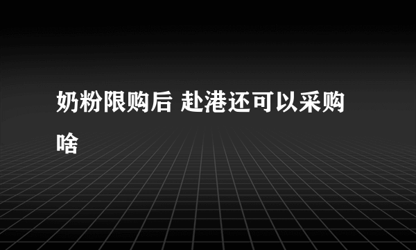 奶粉限购后 赴港还可以采购啥