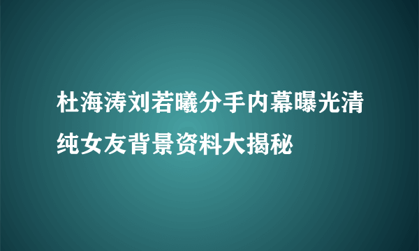 杜海涛刘若曦分手内幕曝光清纯女友背景资料大揭秘