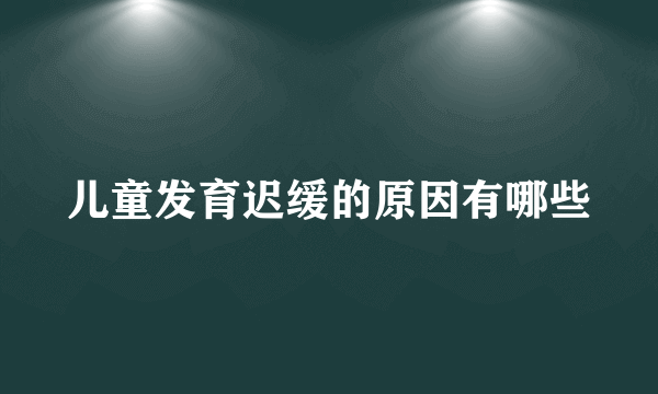 儿童发育迟缓的原因有哪些