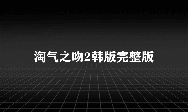 淘气之吻2韩版完整版