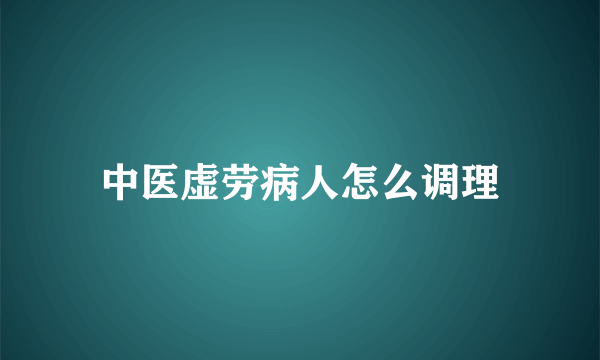 中医虚劳病人怎么调理